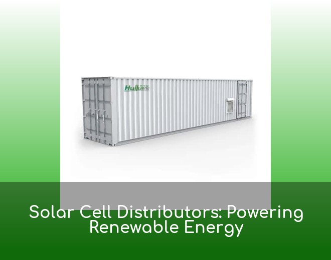 Solar Cell Distributors: Powering Renewable Energy